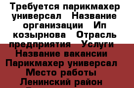 Требуется парикмахер универсал › Название организации ­ Ип козырнова › Отрасль предприятия ­ Услуги › Название вакансии ­ Парикмахер универсал › Место работы ­ Ленинский район › Возраст от ­ 18 › Возраст до ­ 50 - Нижегородская обл., Нижний Новгород г. Работа » Вакансии   . Нижегородская обл.